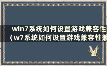 win7系统如何设置游戏兼容性（w7系统如何设置游戏兼容性兼容w10）