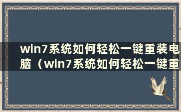 win7系统如何轻松一键重装电脑（win7系统如何轻松一键重装系统教程）