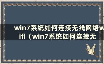 win7系统如何连接无线网络wifi（win7系统如何连接无线网络）