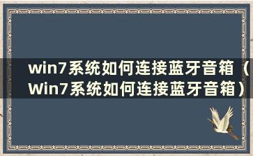 win7系统如何连接蓝牙音箱（Win7系统如何连接蓝牙音箱）