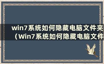 win7系统如何隐藏电脑文件夹（Win7系统如何隐藏电脑文件夹名称）