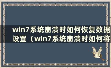 win7系统崩溃时如何恢复数据设置（win7系统崩溃时如何将数据恢复到桌面）