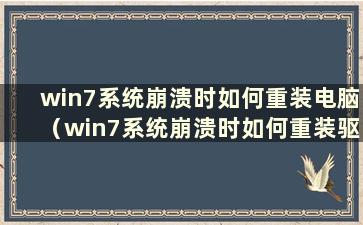 win7系统崩溃时如何重装电脑（win7系统崩溃时如何重装驱动）