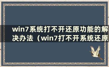 win7系统打不开还原功能的解决办法（win7打不开系统还原）