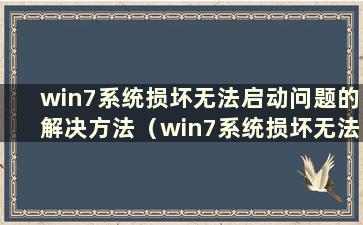 win7系统损坏无法启动问题的解决方法（win7系统损坏无法启动怎么办）