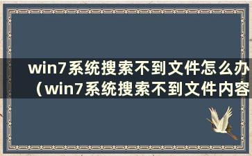 win7系统搜索不到文件怎么办（win7系统搜索不到文件内容）