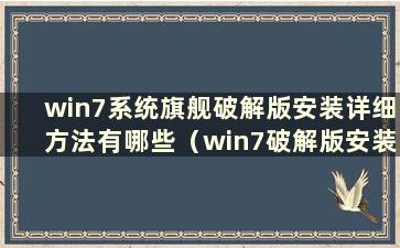 win7系统旗舰破解版安装详细方法有哪些（win7破解版安装教程）