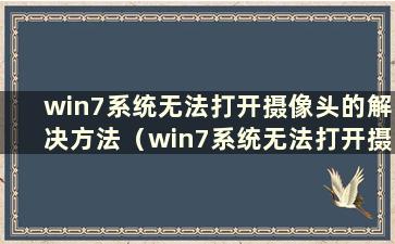 win7系统无法打开摄像头的解决方法（win7系统无法打开摄像头的解决方法图）