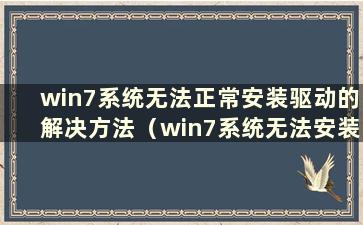 win7系统无法正常安装驱动的解决方法（win7系统无法安装驱动）