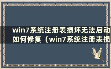 win7系统注册表损坏无法启动如何修复（win7系统注册表损坏无法进入系统）