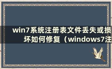 win7系统注册表文件丢失或损坏如何修复（windows7注册表丢失）