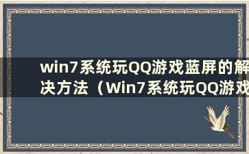 win7系统玩QQ游戏蓝屏的解决方法（Win7系统玩QQ游戏蓝屏的解决方法）