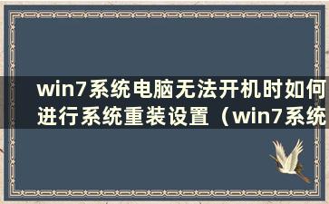 win7系统电脑无法开机时如何进行系统重装设置（win7系统电脑无法开机时如何进行系统重装设置）