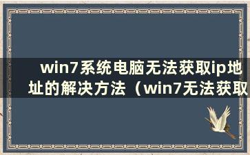 win7系统电脑无法获取ip地址的解决方法（win7无法获取ip地址）