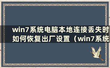 win7系统电脑本地连接丢失时如何恢复出厂设置（win7系统电脑本地连接丢失时如何恢复数据）