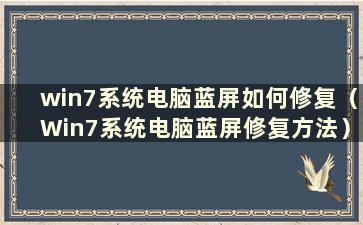 win7系统电脑蓝屏如何修复（Win7系统电脑蓝屏修复方法）