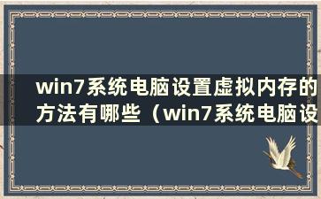 win7系统电脑设置虚拟内存的方法有哪些（win7系统电脑设置虚拟内存的方法有哪些）