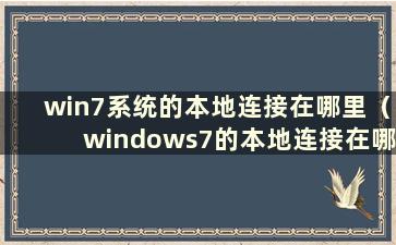 win7系统的本地连接在哪里（windows7的本地连接在哪里）