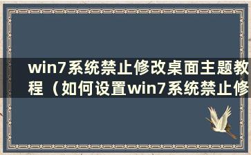 win7系统禁止修改桌面主题教程（如何设置win7系统禁止修改桌面主题教程）