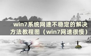 win7系统网速不稳定的解决方法教程图（win7网速很慢）