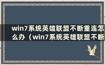 win7系统英雄联盟不断重连怎么办（win7系统英雄联盟不断重连）