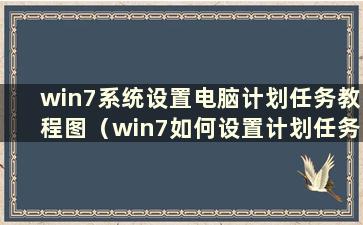 win7系统设置电脑计划任务教程图（win7如何设置计划任务）