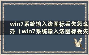 win7系统输入法图标丢失怎么办（win7系统输入法图标丢失怎么办）