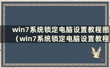 win7系统锁定电脑设置教程图（win7系统锁定电脑设置教程图）