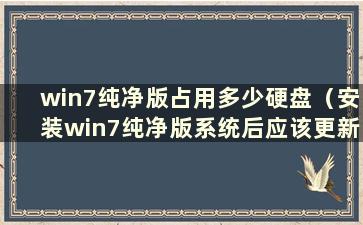 win7纯净版占用多少硬盘（安装win7纯净版系统后应该更新什么）