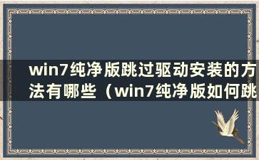 win7纯净版跳过驱动安装的方法有哪些（win7纯净版如何跳过驱动安装）