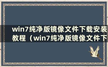 win7纯净版镜像文件下载安装教程（win7纯净版镜像文件下载安装教程图片）