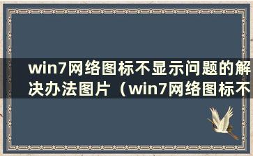 win7网络图标不显示问题的解决办法图片（win7网络图标不显示问题的解决方法）