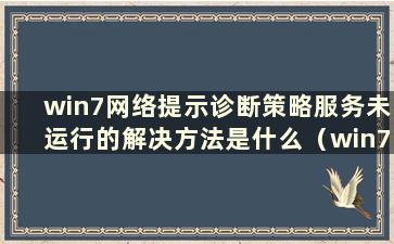 win7网络提示诊断策略服务未运行的解决方法是什么（win7诊断策略服务未运行且无法访问Internet错误5）