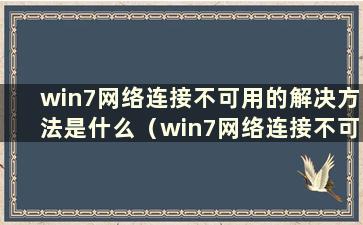 win7网络连接不可用的解决方法是什么（win7网络连接不可用解决方法视频）