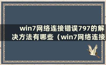 win7网络连接错误797的解决方法有哪些（win7网络连接错误797的解决方法有哪些）