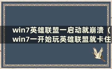 win7英雄联盟一启动就崩溃（win7一开始玩英雄联盟就卡住了）