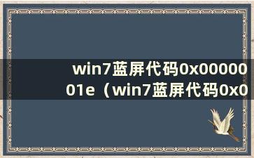 win7蓝屏代码0x0000001e（win7蓝屏代码0x00000ed）