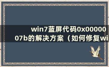 win7蓝屏代码0x0000007b的解决方案（如何修复win7蓝屏代码0x0000007e）