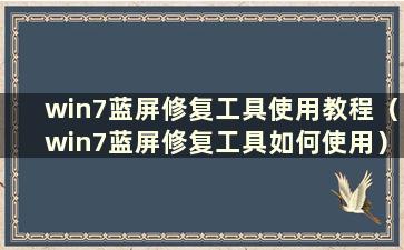 win7蓝屏修复工具使用教程（win7蓝屏修复工具如何使用）