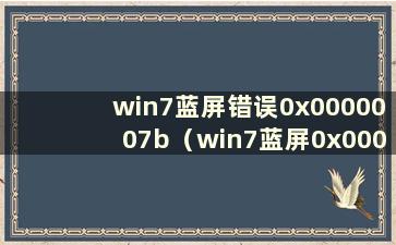 win7蓝屏错误0x0000007b（win7蓝屏0x000000d3）