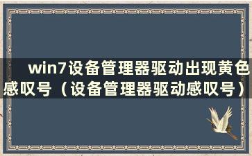 win7设备管理器驱动出现黄色感叹号（设备管理器驱动感叹号）怎么办