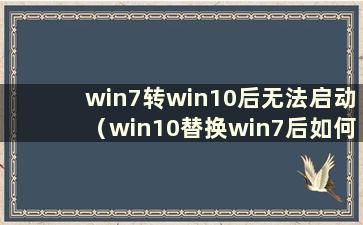 win7转win10后无法启动（win10替换win7后如何恢复系统）