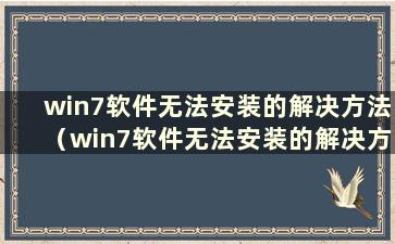 win7软件无法安装的解决方法（win7软件无法安装的解决方法）