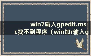 win7输入gpedit.msc找不到程序（win加r输入gpedit找不到）