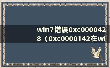 win7错误0xc0000428（0xc0000142在win7中出现）