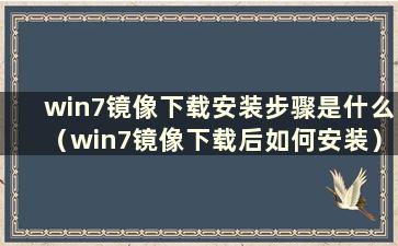 win7镜像下载安装步骤是什么（win7镜像下载后如何安装）