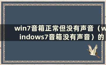 win7音箱正常但没有声音（windows7音箱没有声音）的问题有什么解决办法