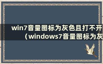 win7音量图标为灰色且打不开（windows7音量图标为灰色）