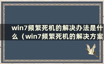 win7频繁死机的解决办法是什么（win7频繁死机的解决方案）