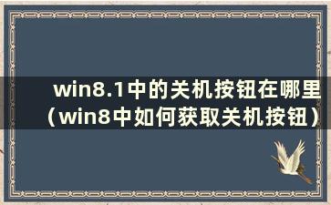 win8.1中的关机按钮在哪里（win8中如何获取关机按钮）